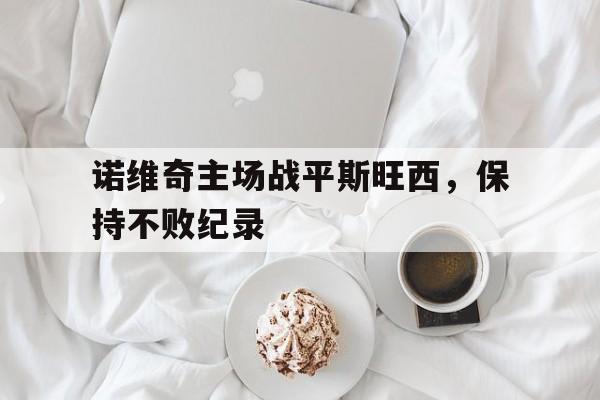 包含诺维奇主场战平斯旺西，保持不败纪录的词条