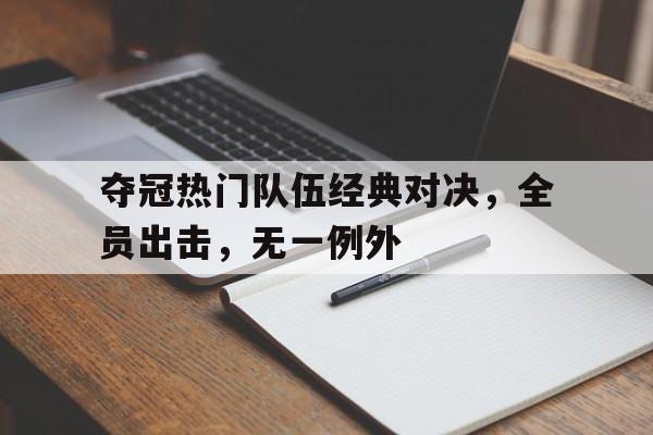 夺冠热门队伍经典对决，全员出击，无一例外的简单介绍