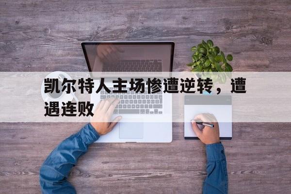 凯尔特人主场惨遭逆转，遭遇连败