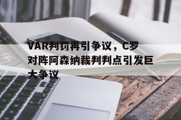 VAR判罚再引争议，C罗对阵阿森纳裁判判点引发巨大争议c罗联赛进球数超过阿森纳